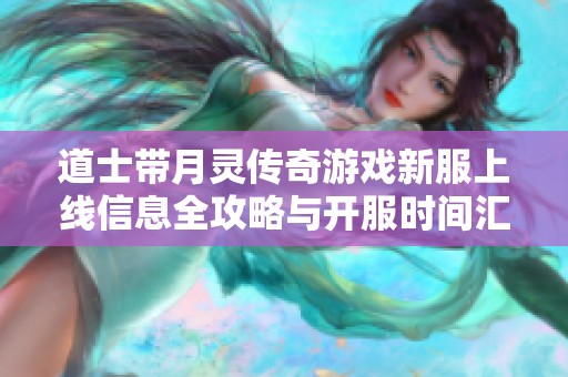 道士带月灵传奇游戏新服上线信息全攻略与开服时间汇总