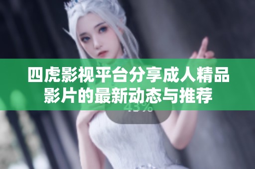 四虎影视平台分享成人精品影片的最新动态与推荐