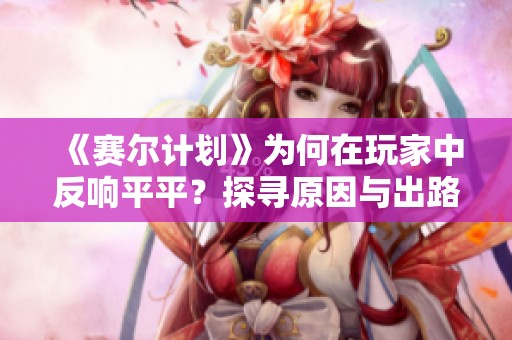 《赛尔计划》为何在玩家中反响平平？探寻原因与出路
