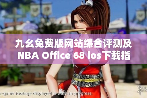 九幺免费版网站综合评测及NBA Office 68 ios下载指南