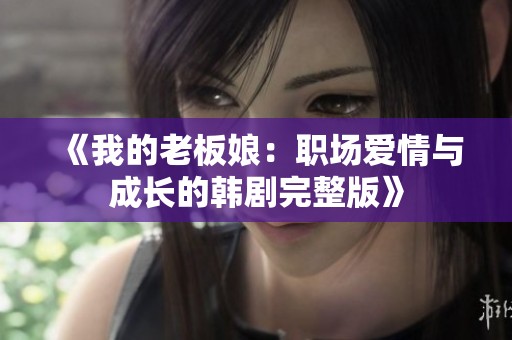 《我的老板娘：职场爱情与成长的韩剧完整版》