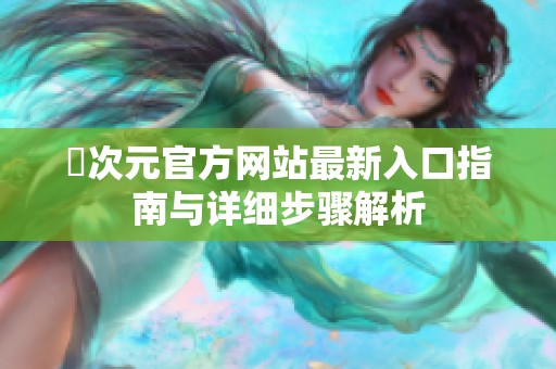 囧次元官方网站最新入口指南与详细步骤解析