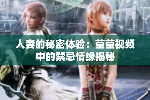 人妻的秘密体验：莹莹视频中的禁忌情缘揭秘