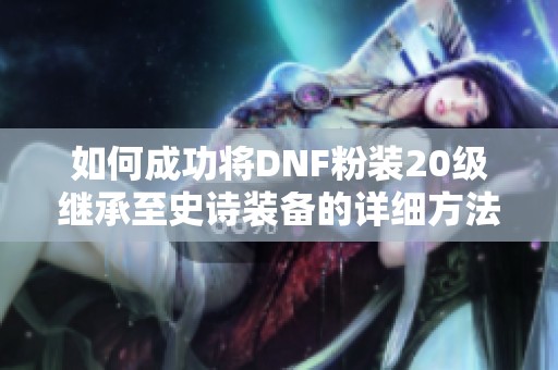 如何成功将DNF粉装20级继承至史诗装备的详细方法解析