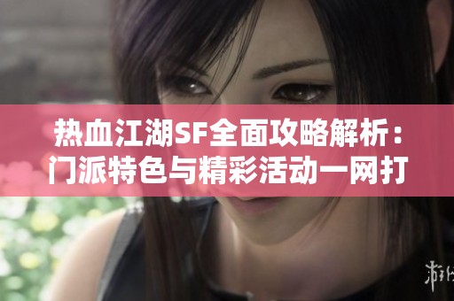 热血江湖SF全面攻略解析：门派特色与精彩活动一网打尽