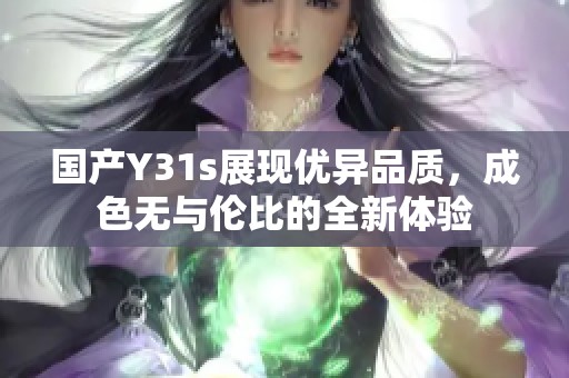国产Y31s展现优异品质，成色无与伦比的全新体验