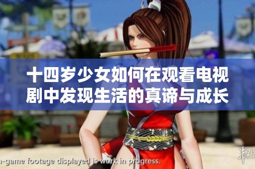 十四岁少女如何在观看电视剧中发现生活的真谛与成长烦恼