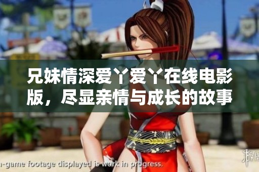 兄妹情深爱丫爱丫在线电影版，尽显亲情与成长的故事