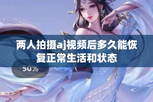 两人拍摄aj视频后多久能恢复正常生活和状态