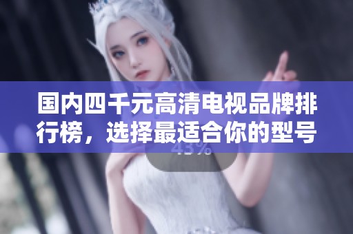 国内四千元高清电视品牌排行榜，选择最适合你的型号