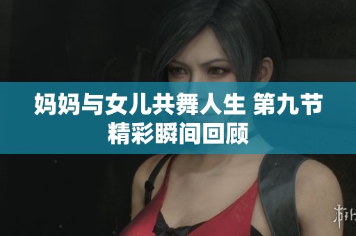 妈妈与女儿共舞人生 第九节精彩瞬间回顾