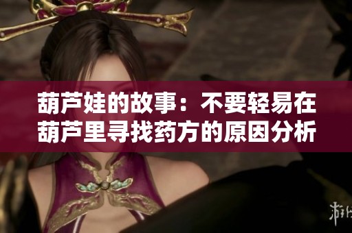 葫芦娃的故事：不要轻易在葫芦里寻找药方的原因分析