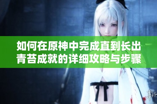 如何在原神中完成直到长出青苔成就的详细攻略与步骤