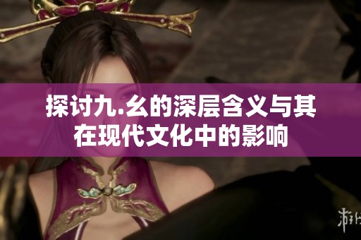 探讨九.幺的深层含义与其在现代文化中的影响
