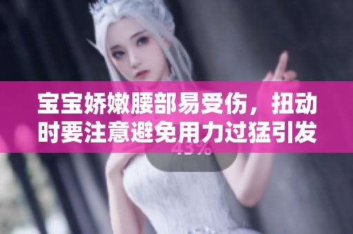宝宝娇嫩腰部易受伤，扭动时要注意避免用力过猛引发疼痛