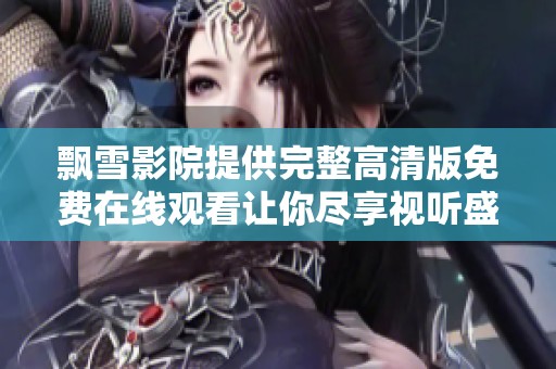 飘雪影院提供完整高清版免费在线观看让你尽享视听盛宴