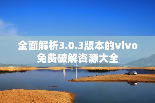 全面解析3.0.3版本的vivo免费破解资源大全