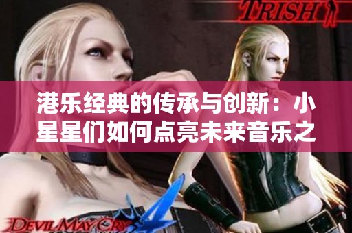 港乐经典的传承与创新：小星星们如何点亮未来音乐之路