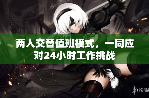 两人交替值班模式，一同应对24小时工作挑战