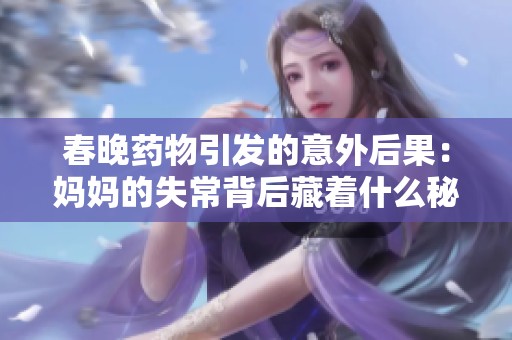 春晚药物引发的意外后果：妈妈的失常背后藏着什么秘密