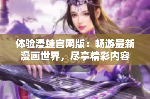 体验漫蛙官网版：畅游最新漫画世界，尽享精彩内容