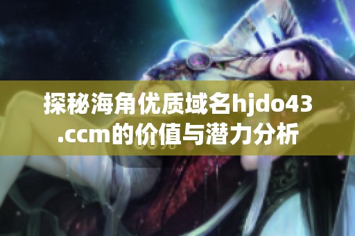 探秘海角优质域名hjdo43.ccm的价值与潜力分析