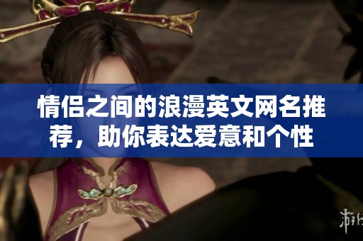 情侣之间的浪漫英文网名推荐，助你表达爱意和个性