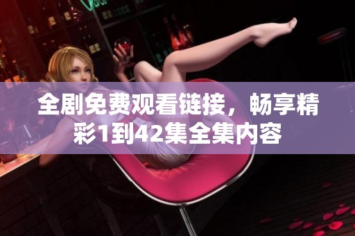 全剧免费观看链接，畅享精彩1到42集全集内容