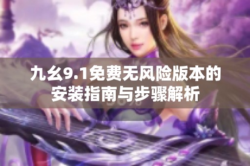 九幺9.1免费无风险版本的安装指南与步骤解析