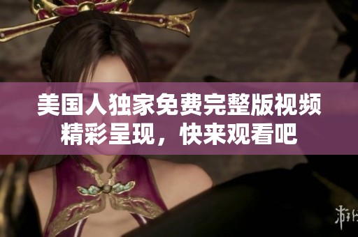 美国人独家免费完整版视频精彩呈现，快来观看吧