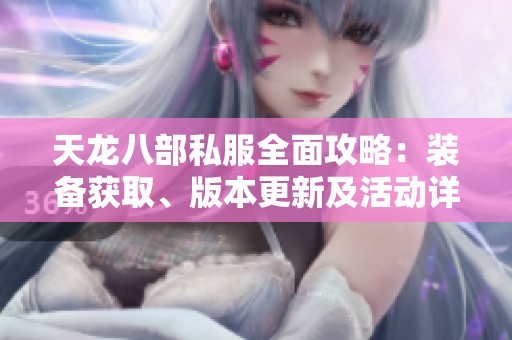 天龙八部私服全面攻略：装备获取、版本更新及活动详解一站式指导