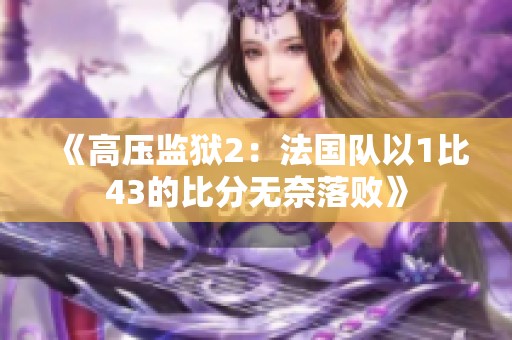 《高压监狱2：法国队以1比43的比分无奈落败》