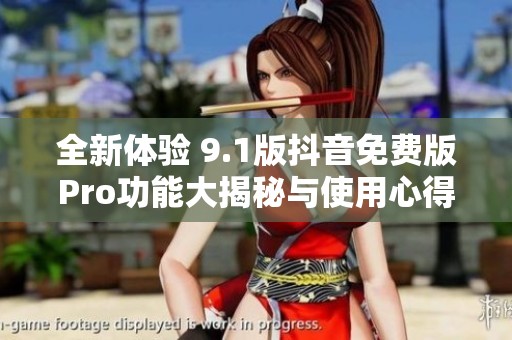 全新体验 9.1版抖音免费版Pro功能大揭秘与使用心得分享