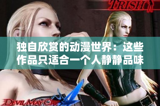 独自欣赏的动漫世界：这些作品只适合一个人静静品味