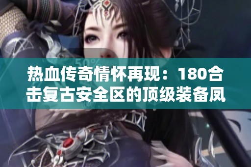 热血传奇情怀再现：180合击复古安全区的顶级装备凤天震撼登场