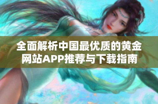 全面解析中国最优质的黄金网站APP推荐与下载指南