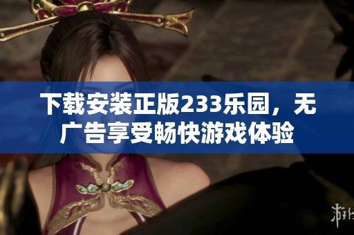 下载安装正版233乐园，无广告享受畅快游戏体验