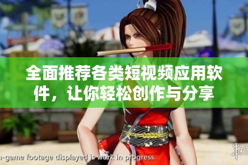 全面推荐各类短视频应用软件，让你轻松创作与分享