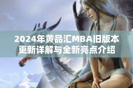2024年黄品汇MBA旧版本更新详解与全新亮点介绍