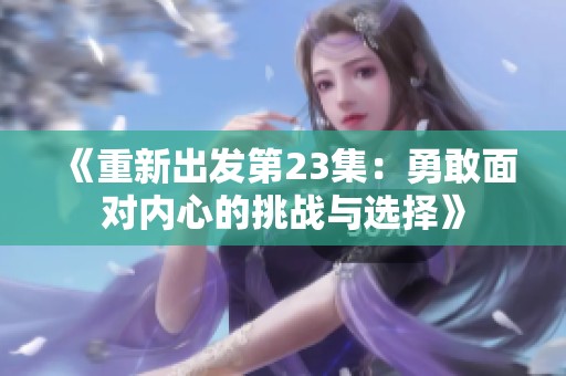 《重新出发第23集：勇敢面对内心的挑战与选择》