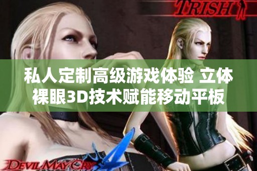 私人定制高级游戏体验 立体裸眼3D技术赋能移动平板游戏开发