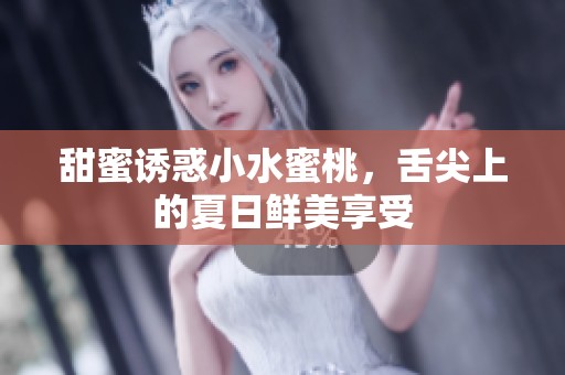 甜蜜诱惑小水蜜桃，舌尖上的夏日鲜美享受