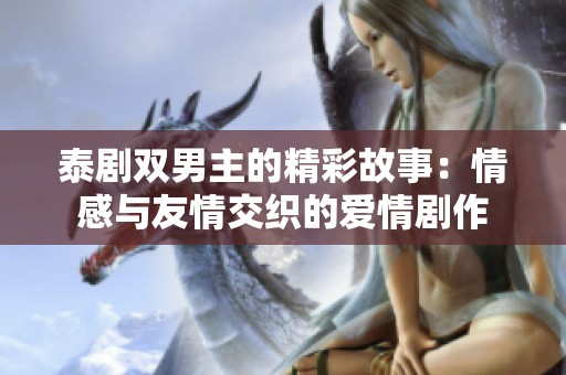 泰剧双男主的精彩故事：情感与友情交织的爱情剧作