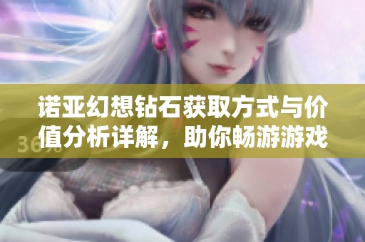 诺亚幻想钻石获取方式与价值分析详解，助你畅游游戏世界