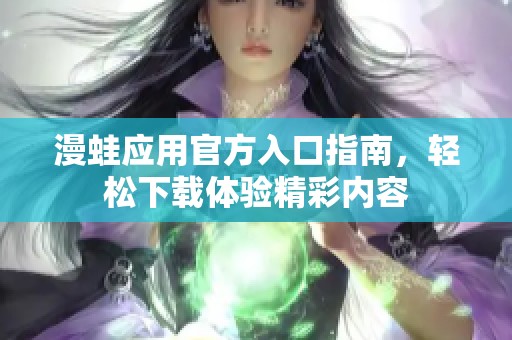 漫蛙应用官方入口指南，轻松下载体验精彩内容
