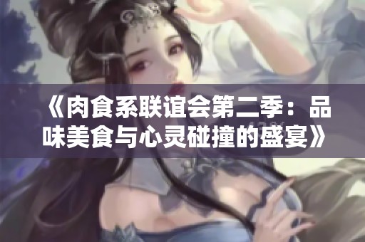 《肉食系联谊会第二季：品味美食与心灵碰撞的盛宴》