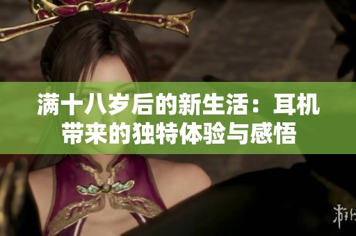 满十八岁后的新生活：耳机带来的独特体验与感悟
