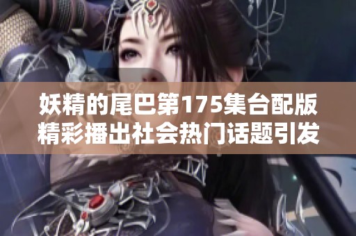 妖精的尾巴第175集台配版精彩播出社会热门话题引发关注