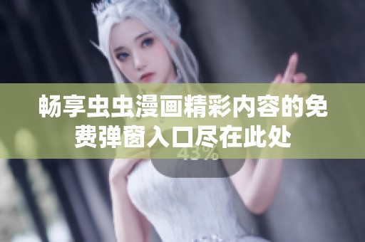 畅享虫虫漫画精彩内容的免费弹窗入口尽在此处