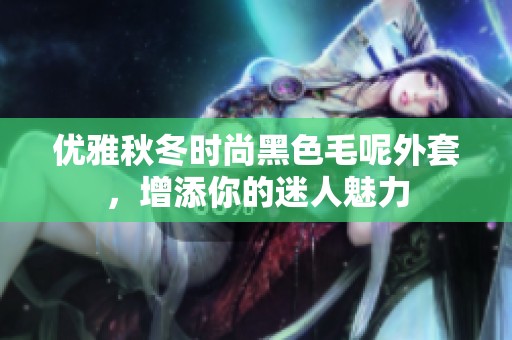 优雅秋冬时尚黑色毛呢外套，增添你的迷人魅力